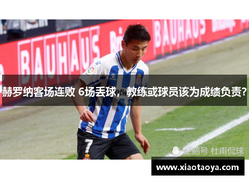 赫罗纳客场连败 6场丢球，教练或球员该为成绩负责？