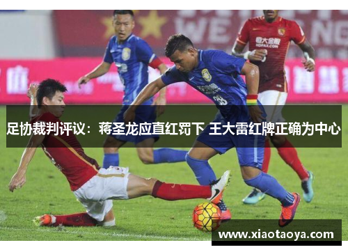 足协裁判评议：蒋圣龙应直红罚下 王大雷红牌正确为中心