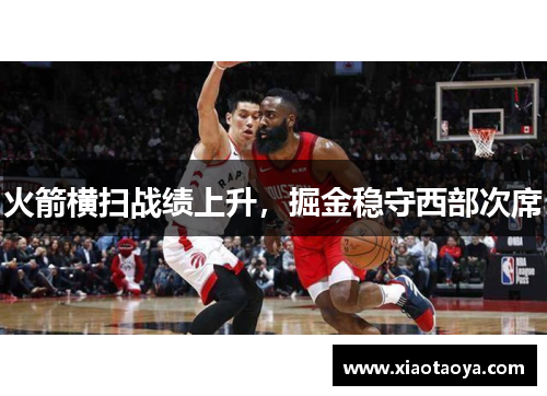 火箭横扫战绩上升，掘金稳守西部次席